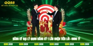 Đăng Ký Đại Lý QQ88 - Đăng Ký 1 Lần Nhận Tiền Lời +1000 Tỷ